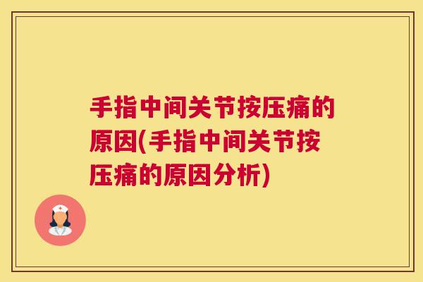 手指中间关节按压痛的原因(手指中间关节按压痛的原因分析)
