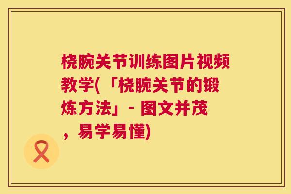桡腕关节训练图片视频教学(「桡腕关节的锻炼方法」- 图文并茂，易学易懂)