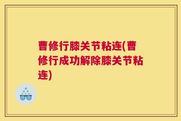 曹修行膝关节粘连(曹修行成功解除膝关节粘连)