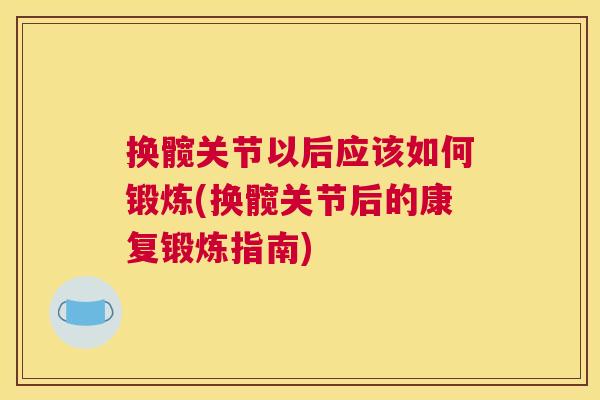 换髋关节以后应该如何锻炼(换髋关节后的康复锻炼指南)