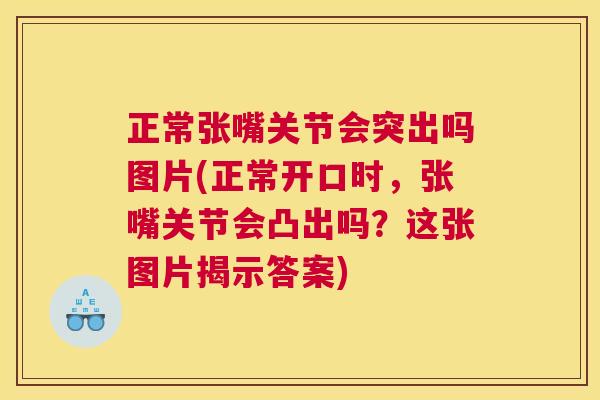 正常张嘴关节会突出吗图片(正常开口时，张嘴关节会凸出吗？这张图片揭示答案)