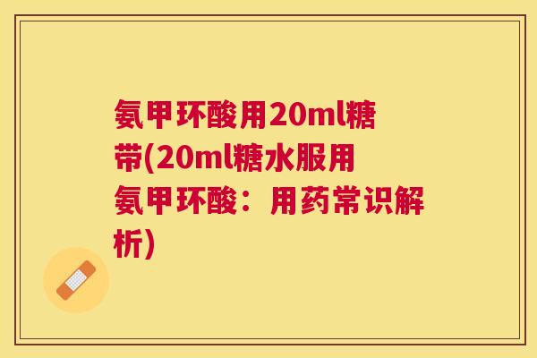 氨甲环酸用20ml糖带(20ml糖水服用氨甲环酸：用药常识解析)