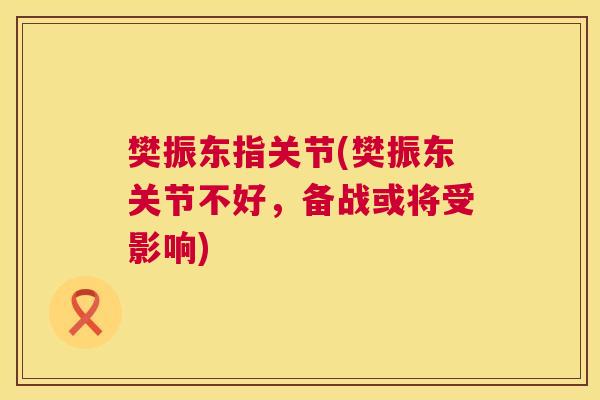 樊振东指关节(樊振东关节不好，备战或将受影响)