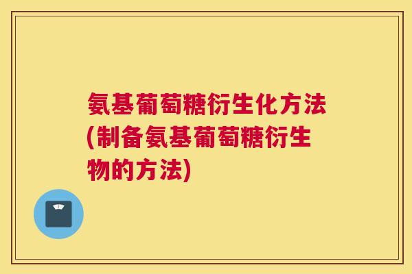 氨基葡萄糖衍生化方法(制备氨基葡萄糖衍生物的方法)