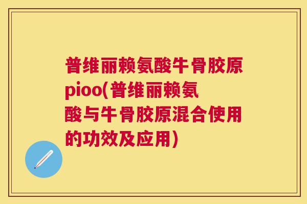 普维丽赖氨酸牛骨胶原pioo(普维丽赖氨酸与牛骨胶原混合使用的功效及应用)