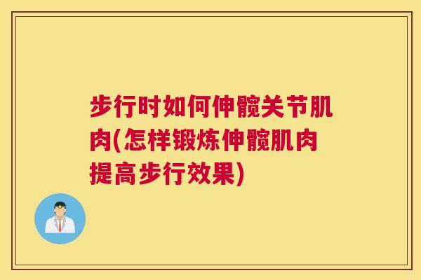 步行时如何伸髋关节肌肉(怎样锻炼伸髋肌肉提高步行效果)
