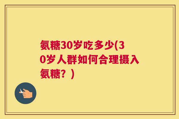 氨糖30岁吃多少(30岁人群如何合理摄入氨糖？)