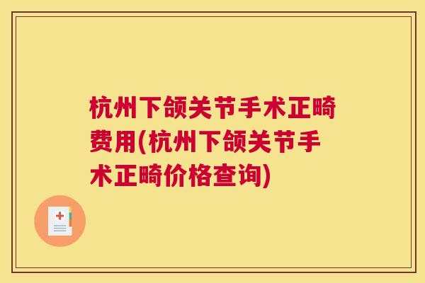 杭州下颌关节手术正畸费用(杭州下颌关节手术正畸价格查询)