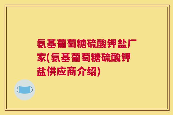 氨基葡萄糖硫酸钾盐厂家(氨基葡萄糖硫酸钾盐供应商介绍)