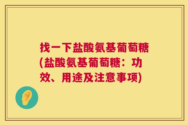 找一下盐酸氨基葡萄糖(盐酸氨基葡萄糖：功效、用途及注意事项)