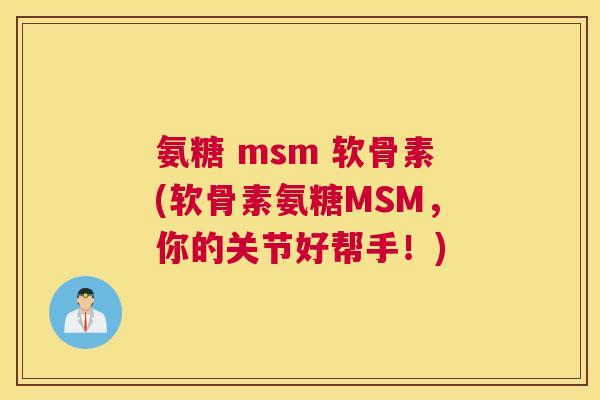 氨糖 msm 软骨素(软骨素氨糖MSM，你的关节好帮手！)