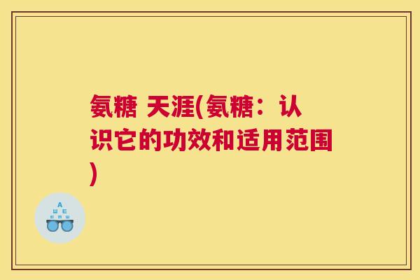 氨糖 天涯(氨糖:认识它的功效和适用范围) 氨糖 天涯(氨糖:认识它的功效和适用范围)