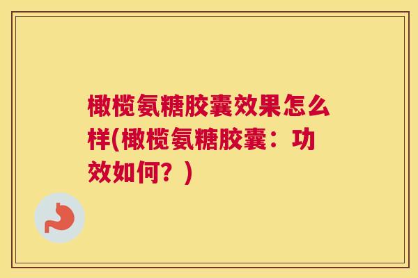 橄榄氨糖胶囊效果怎么样(橄榄氨糖胶囊：功效如何？)