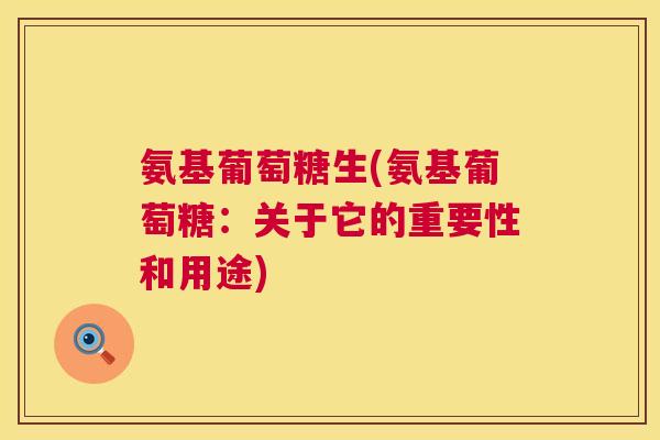 氨基葡萄糖生(氨基葡萄糖：关于它的重要性和用途)