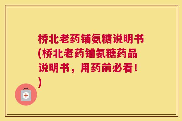 桥北老药铺氨糖说明书(桥北老药铺氨糖药品说明书,用药前必看!)