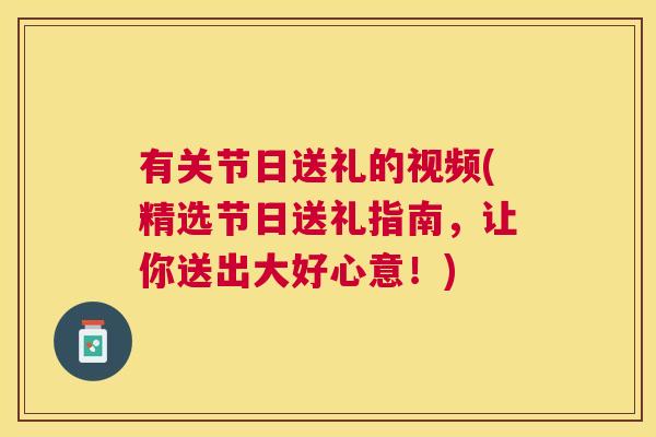 有关节日送礼的视频(精选节日送礼指南，让你送出大好心意！)
