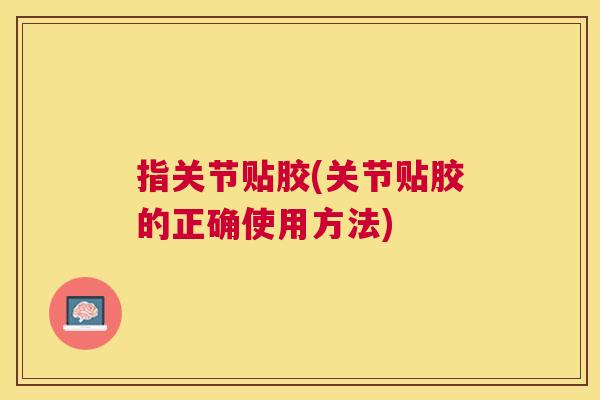 指关节贴胶(关节贴胶的正确使用方法)