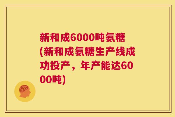 新和成6000吨氨糖(新和成氨糖生产线成功投产，年产能达6000吨)