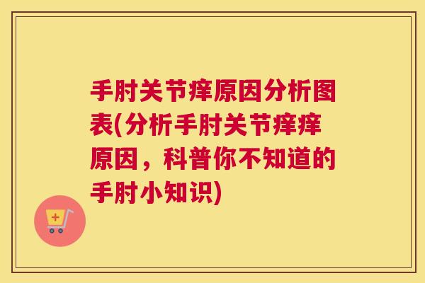 手肘关节痒原因分析图表(分析手肘关节痒痒原因，科普你不知道的手肘小知识)