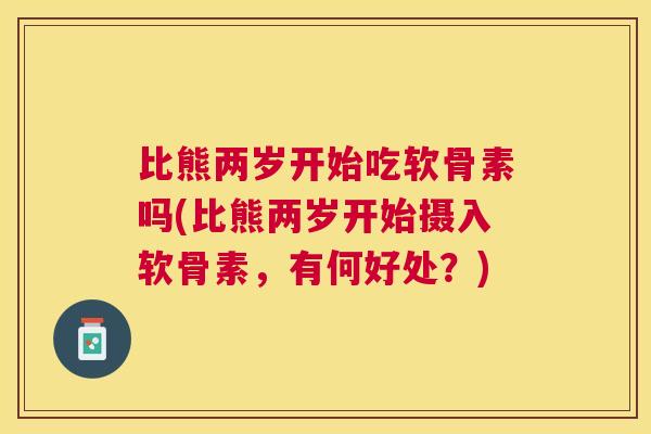 比熊两岁开始吃软骨素吗(比熊两岁开始摄入软骨素，有何好处？)