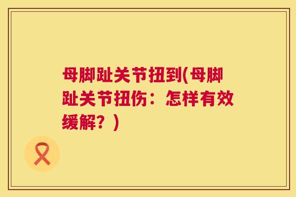 母脚趾关节扭到(母脚趾关节扭伤：怎样有效缓解？)