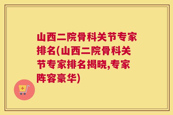 山西二院骨科关节专家排名(山西二院骨科关节专家排名揭晓,专家阵容豪华)