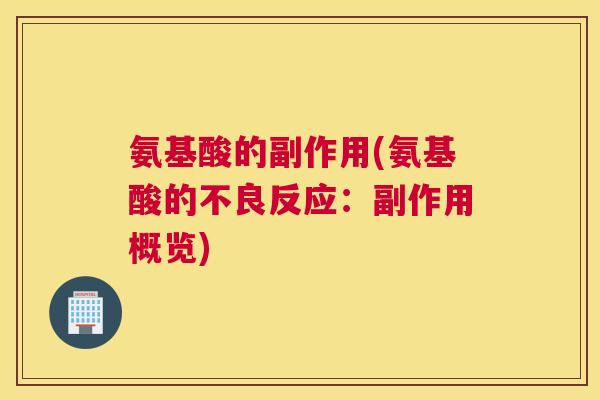 氨基酸的副作用(氨基酸的不良反应：副作用概览)
