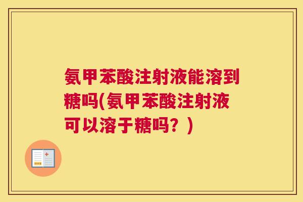 氨甲苯酸注射液能溶到糖吗(氨甲苯酸注射液可以溶于糖吗？)