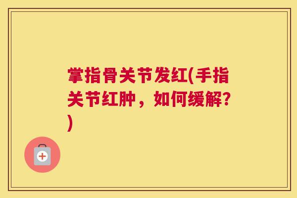 掌指骨关节发红(手指关节红肿，如何缓解？)