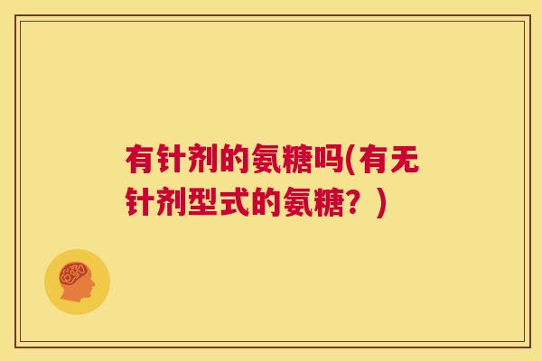有针剂的氨糖吗(有无针剂型式的氨糖？)