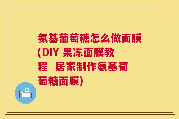 氨基葡萄糖怎么做面膜(DIY 果冻面膜教程  居家制作氨基葡萄糖面膜)