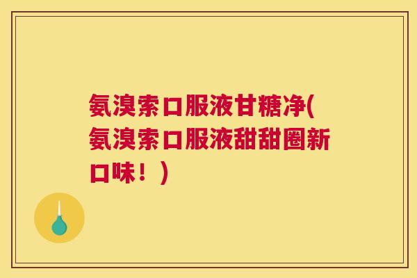 氨溴索口服液甘糖净(氨溴索口服液甜甜圈新口味！)