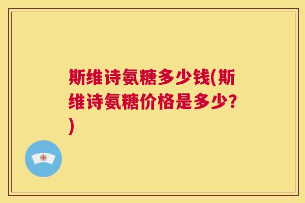 斯维诗氨糖多少钱(斯维诗氨糖价格是多少？)