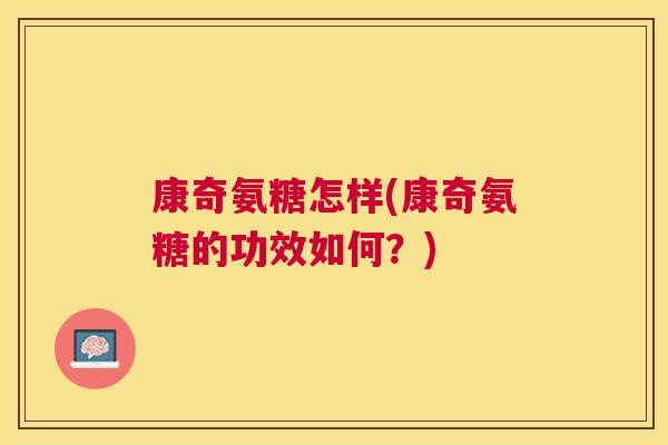 康奇氨糖怎样(康奇氨糖的功效如何？)