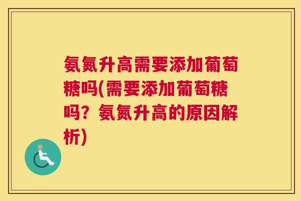 氨氮升高需要添加葡萄糖吗(需要添加葡萄糖吗？氨氮升高的原因解析)