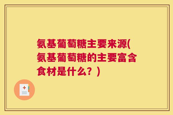 氨基葡萄糖主要来源(氨基葡萄糖的主要富含食材是什么？)