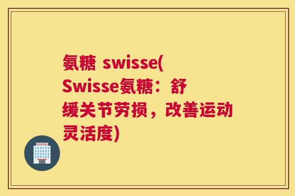 氨糖 swisse(Swisse氨糖：舒缓关节劳损，改善运动灵活度)