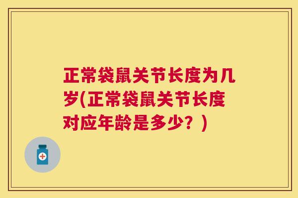 正常袋鼠关节长度为几岁(正常袋鼠关节长度对应年龄是多少？)