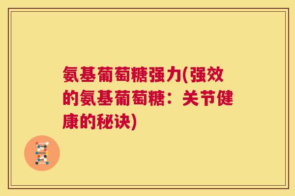 氨基葡萄糖强力(强效的氨基葡萄糖：关节健康的秘诀)