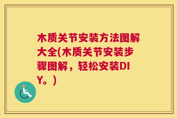 木质关节安装方法图解大全(木质关节安装步骤图解，轻松安装DIY。)