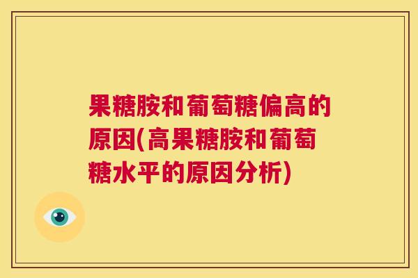 果糖胺和葡萄糖偏高的原因(高果糖胺和葡萄糖水平的原因分析)