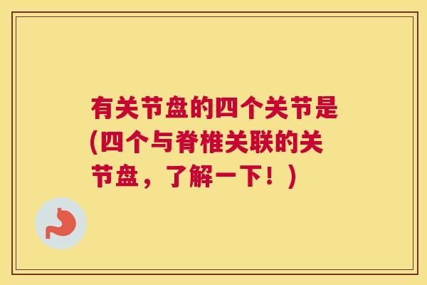 有关节盘的四个关节是(四个与脊椎关联的关节盘，了解一下！)