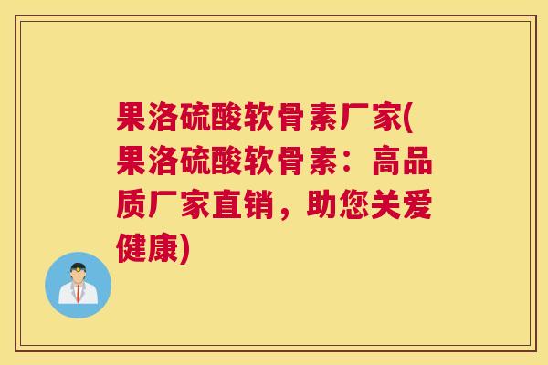 果洛硫酸软骨素厂家(果洛硫酸软骨素：高品质厂家直销，助您关爱健康)