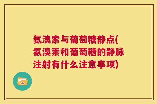 氨溴索与葡萄糖静点(氨溴索和葡萄糖的静脉注射有什么注意事项)