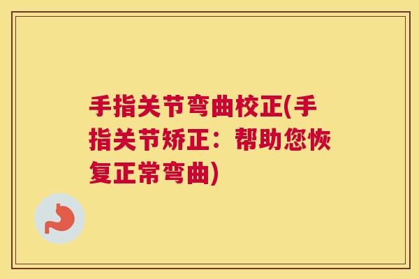 手指关节弯曲校正(手指关节矫正：帮助您恢复正常弯曲)