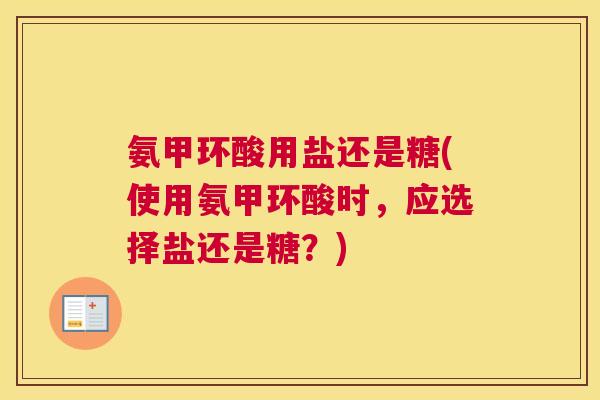 氨甲环酸用盐还是糖(使用氨甲环酸时,应选择盐还是糖?) 氨甲环酸用盐还是糖(使用氨甲环酸时,应选择盐还是糖?)