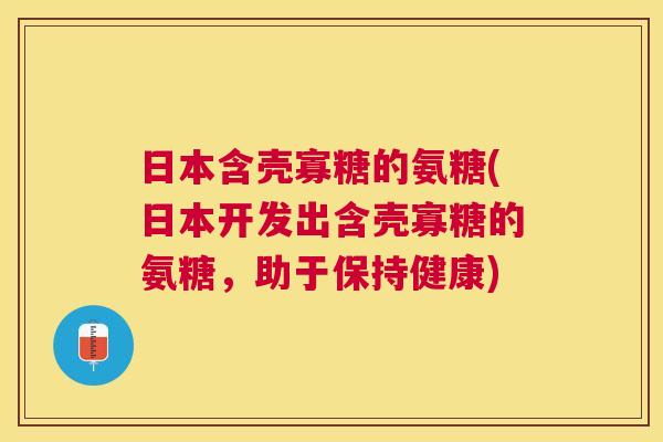 日本含壳寡糖的氨糖(日本开发出含壳寡糖的氨糖，助于保持健康)