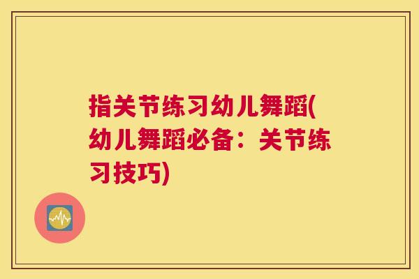 指关节练习幼儿舞蹈(幼儿舞蹈必备：关节练习技巧)