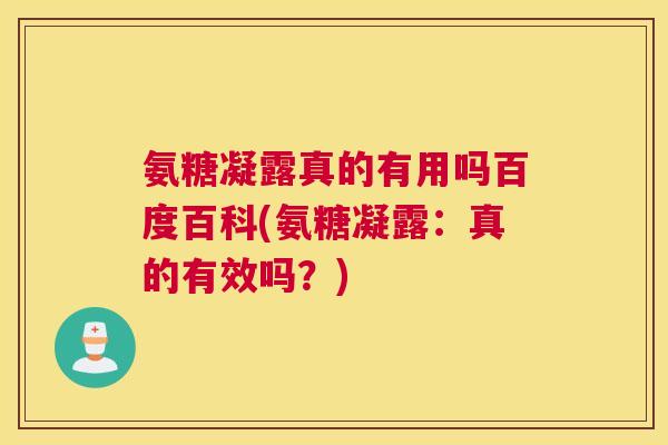 氨糖凝露真的有用吗百度百科(氨糖凝露：真的有效吗？)