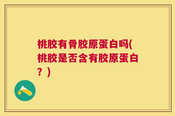 桃胶有骨胶原蛋白吗(桃胶是否含有胶原蛋白？)
